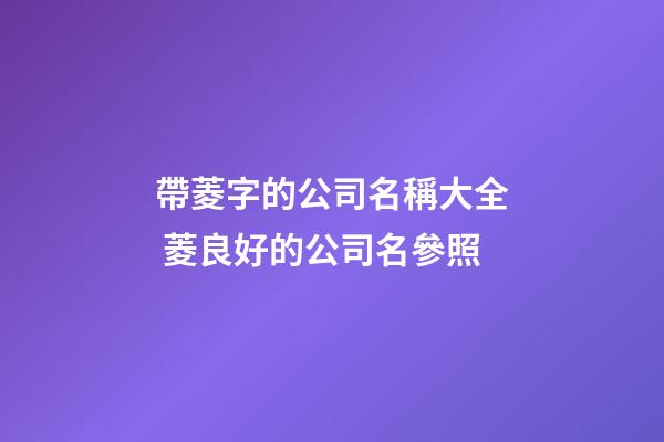 帶菱字的公司名稱大全 菱良好的公司名參照-第1張-公司起名-玄機派
